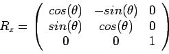 \begin{displaymath}R_z =
\left(
\begin{array}{ccc}
cos(\theta) & -sin(\theta) & 0\\
sin(\theta) & cos(\theta) & 0\\
0 & 0 & 1
\end{array}\right)\end{displaymath}