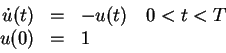 \begin{displaymath}
\begin{array}{rcl}
\dot u (t) &=& -u(t) \quad 0<t<T \\
u(0) &=& 1
\end{array}\end{displaymath}